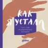 Как я устала. Путь к себе из родительского выгорания Как я устала. Путь к себе из родительского выгорания