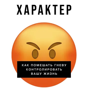 Взрывной характер: Как помешать гневу контролировать вашу жизнь